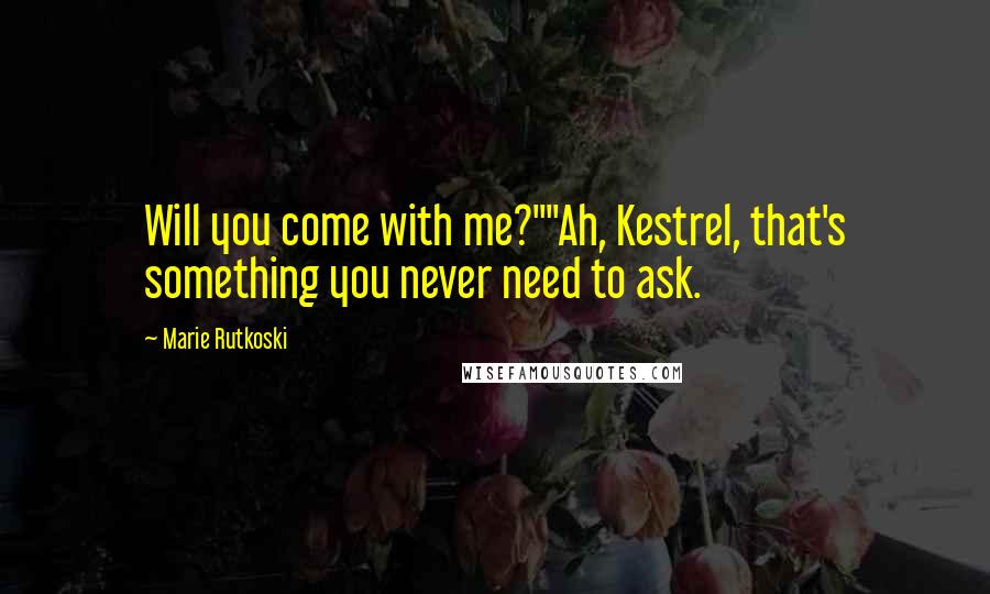 Marie Rutkoski Quotes: Will you come with me?""Ah, Kestrel, that's something you never need to ask.