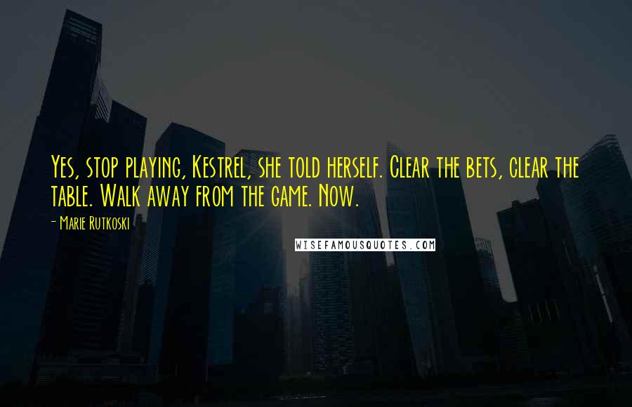 Marie Rutkoski Quotes: Yes, stop playing, Kestrel, she told herself. Clear the bets, clear the table. Walk away from the game. Now.