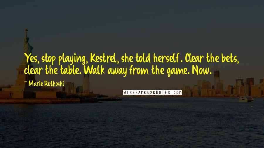 Marie Rutkoski Quotes: Yes, stop playing, Kestrel, she told herself. Clear the bets, clear the table. Walk away from the game. Now.