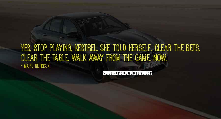 Marie Rutkoski Quotes: Yes, stop playing, Kestrel, she told herself. Clear the bets, clear the table. Walk away from the game. Now.