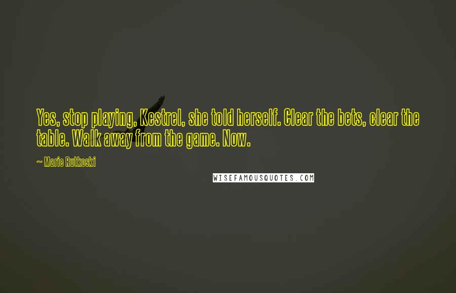 Marie Rutkoski Quotes: Yes, stop playing, Kestrel, she told herself. Clear the bets, clear the table. Walk away from the game. Now.