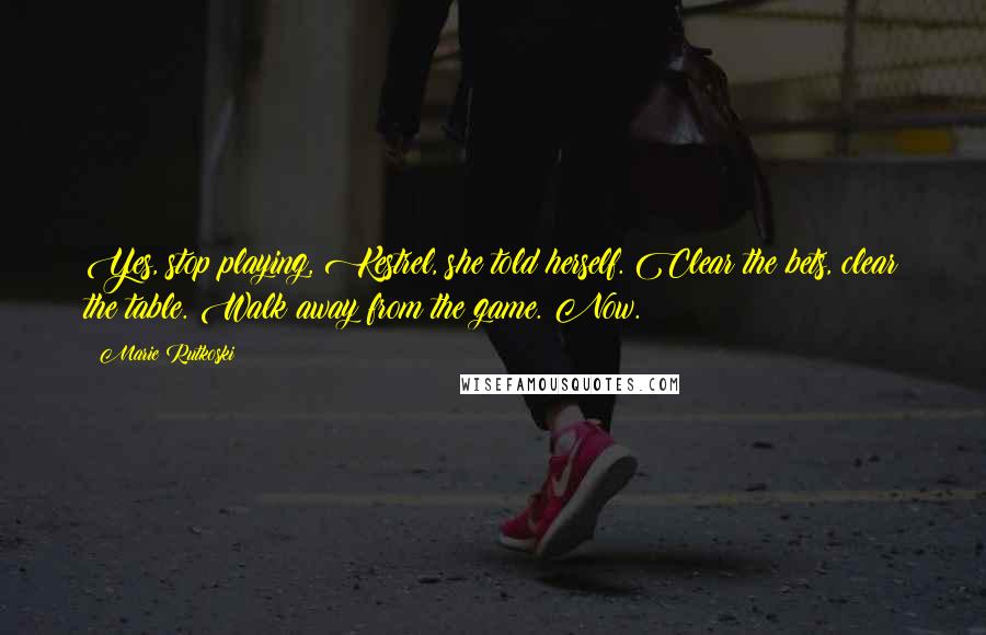 Marie Rutkoski Quotes: Yes, stop playing, Kestrel, she told herself. Clear the bets, clear the table. Walk away from the game. Now.