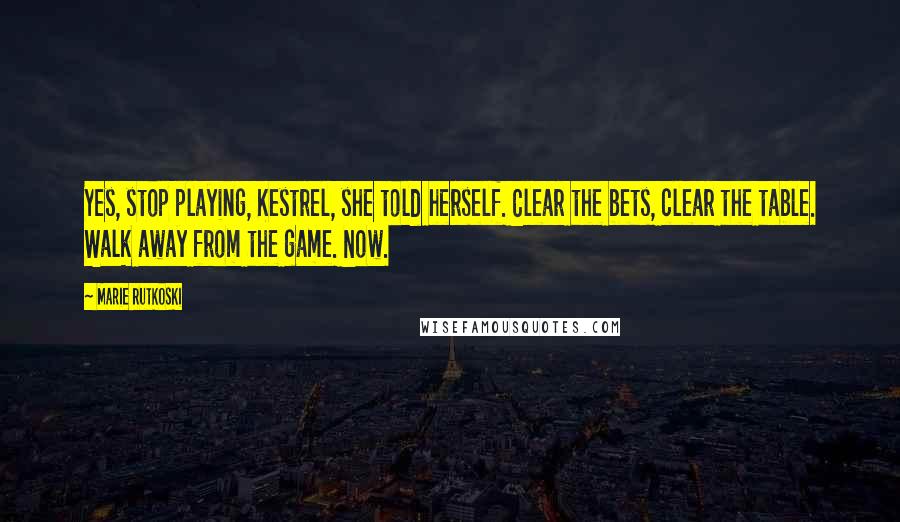 Marie Rutkoski Quotes: Yes, stop playing, Kestrel, she told herself. Clear the bets, clear the table. Walk away from the game. Now.