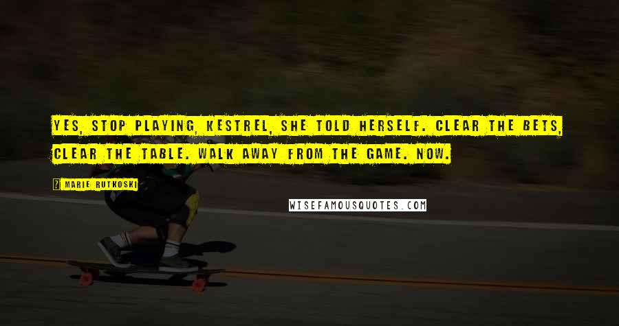 Marie Rutkoski Quotes: Yes, stop playing, Kestrel, she told herself. Clear the bets, clear the table. Walk away from the game. Now.