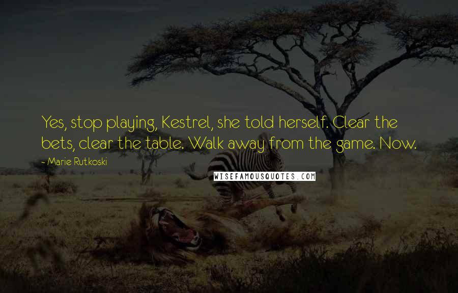 Marie Rutkoski Quotes: Yes, stop playing, Kestrel, she told herself. Clear the bets, clear the table. Walk away from the game. Now.