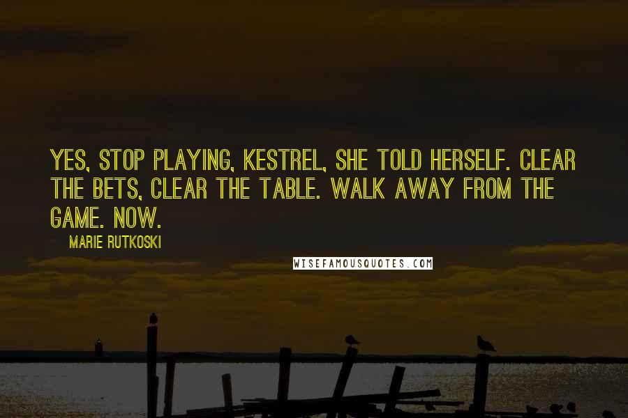 Marie Rutkoski Quotes: Yes, stop playing, Kestrel, she told herself. Clear the bets, clear the table. Walk away from the game. Now.