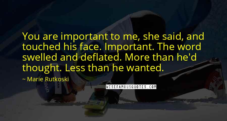 Marie Rutkoski Quotes: You are important to me, she said, and touched his face. Important. The word swelled and deflated. More than he'd thought. Less than he wanted.