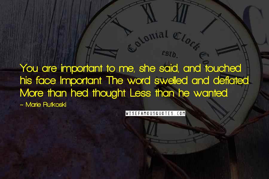 Marie Rutkoski Quotes: You are important to me, she said, and touched his face. Important. The word swelled and deflated. More than he'd thought. Less than he wanted.