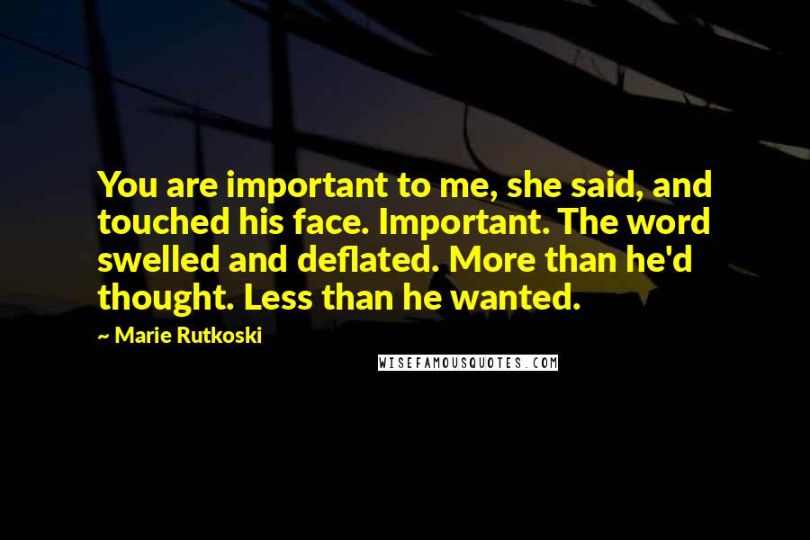 Marie Rutkoski Quotes: You are important to me, she said, and touched his face. Important. The word swelled and deflated. More than he'd thought. Less than he wanted.