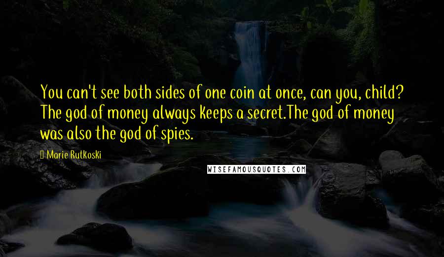 Marie Rutkoski Quotes: You can't see both sides of one coin at once, can you, child? The god of money always keeps a secret.The god of money was also the god of spies.