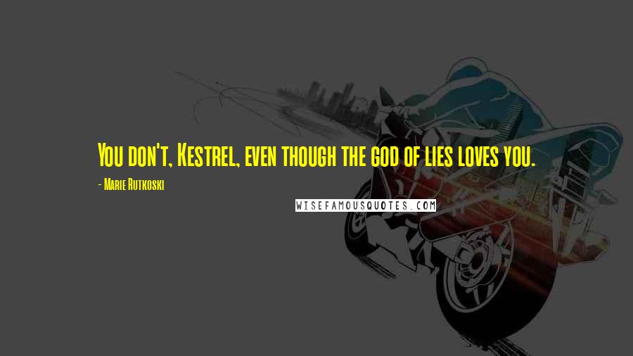 Marie Rutkoski Quotes: You don't, Kestrel, even though the god of lies loves you.