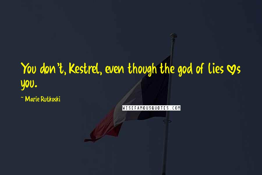 Marie Rutkoski Quotes: You don't, Kestrel, even though the god of lies loves you.