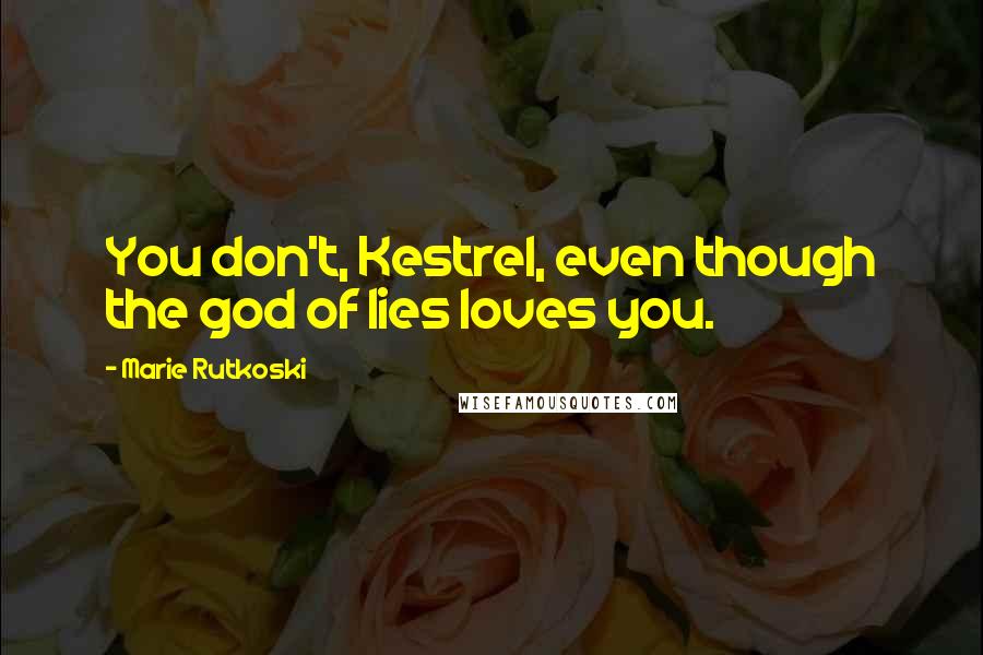 Marie Rutkoski Quotes: You don't, Kestrel, even though the god of lies loves you.