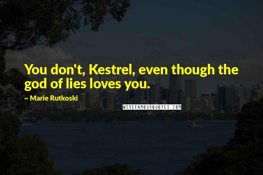 Marie Rutkoski Quotes: You don't, Kestrel, even though the god of lies loves you.