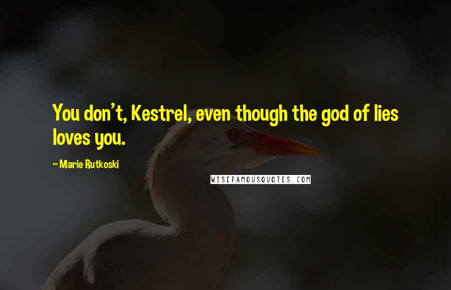 Marie Rutkoski Quotes: You don't, Kestrel, even though the god of lies loves you.
