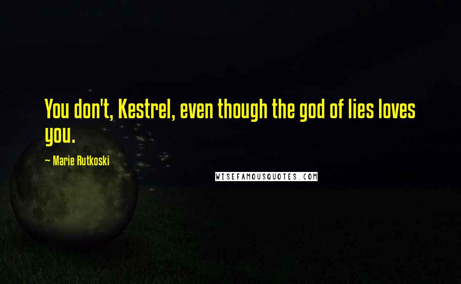 Marie Rutkoski Quotes: You don't, Kestrel, even though the god of lies loves you.