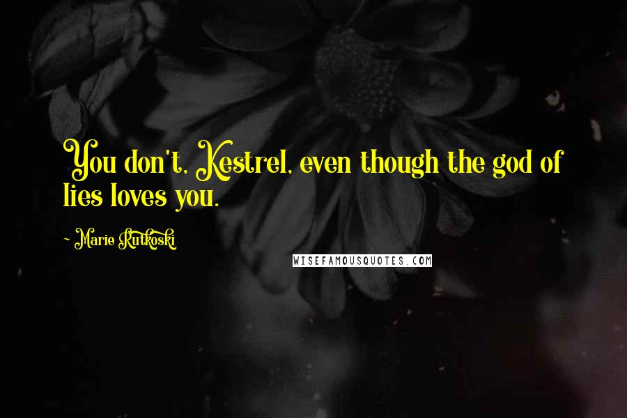 Marie Rutkoski Quotes: You don't, Kestrel, even though the god of lies loves you.