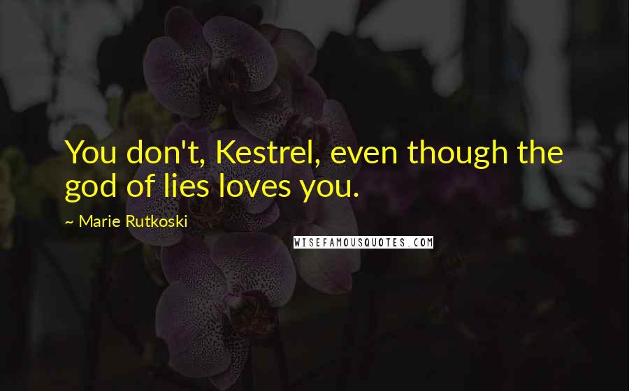 Marie Rutkoski Quotes: You don't, Kestrel, even though the god of lies loves you.