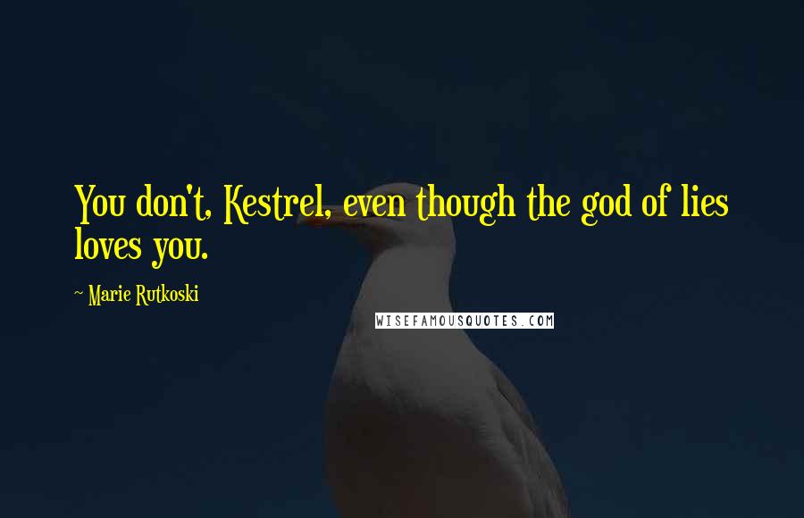 Marie Rutkoski Quotes: You don't, Kestrel, even though the god of lies loves you.