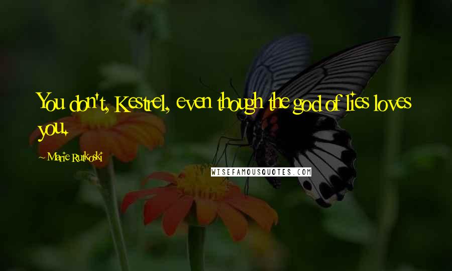 Marie Rutkoski Quotes: You don't, Kestrel, even though the god of lies loves you.