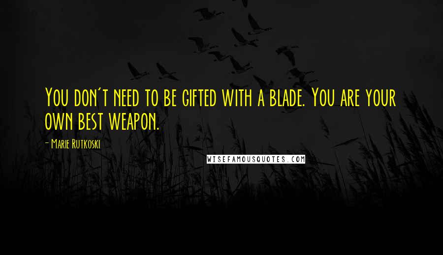 Marie Rutkoski Quotes: You don't need to be gifted with a blade. You are your own best weapon.