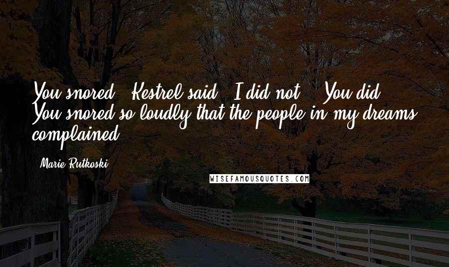 Marie Rutkoski Quotes: You snored," Kestrel said. "I did not." "You did. You snored so loudly that the people in my dreams complained.