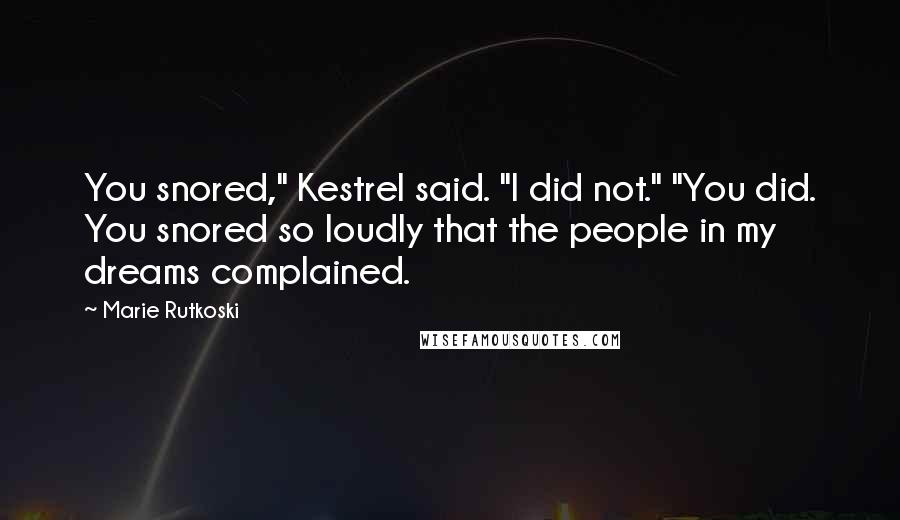 Marie Rutkoski Quotes: You snored," Kestrel said. "I did not." "You did. You snored so loudly that the people in my dreams complained.