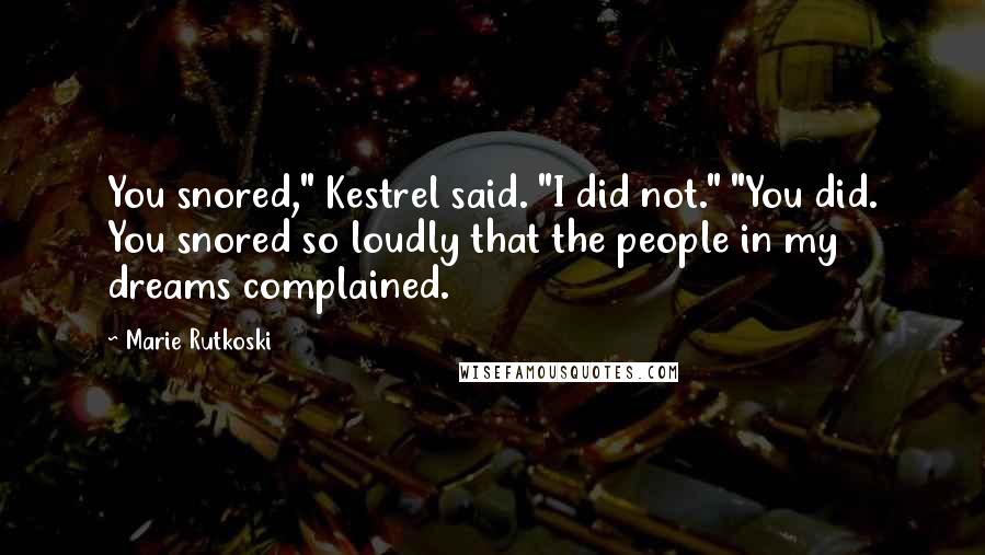 Marie Rutkoski Quotes: You snored," Kestrel said. "I did not." "You did. You snored so loudly that the people in my dreams complained.