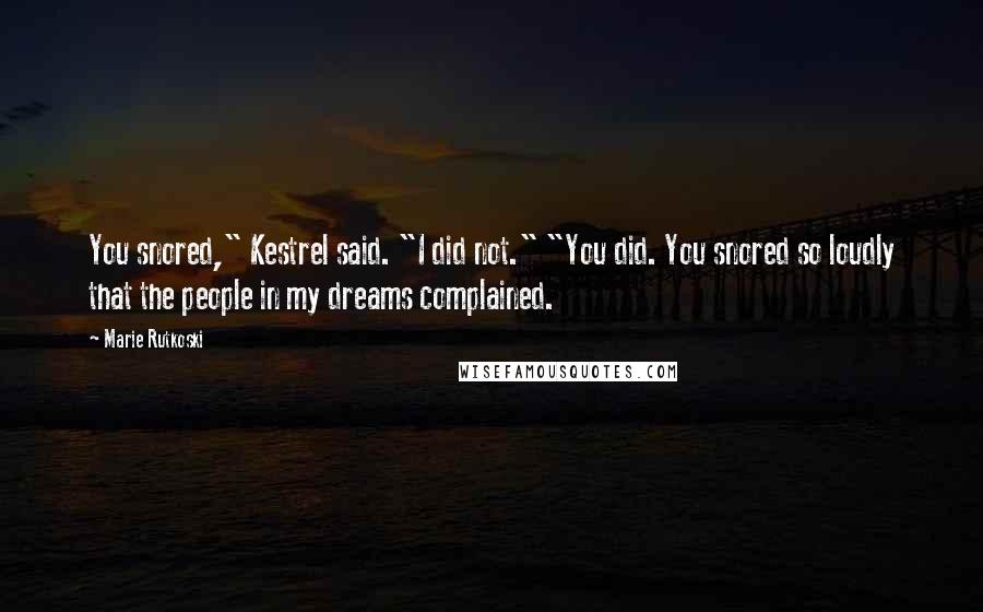 Marie Rutkoski Quotes: You snored," Kestrel said. "I did not." "You did. You snored so loudly that the people in my dreams complained.