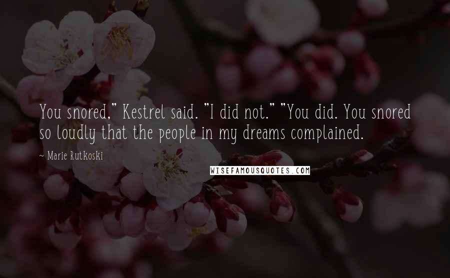 Marie Rutkoski Quotes: You snored," Kestrel said. "I did not." "You did. You snored so loudly that the people in my dreams complained.