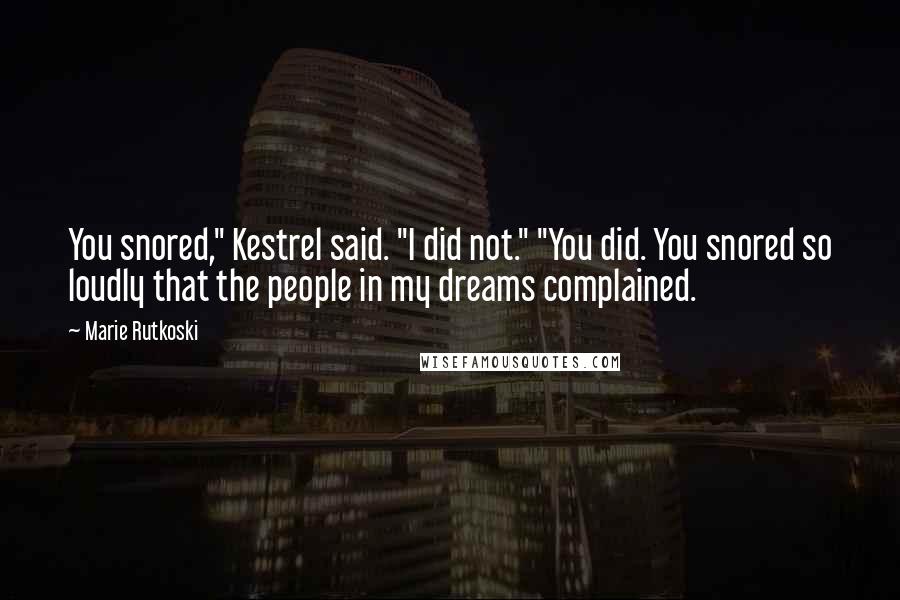 Marie Rutkoski Quotes: You snored," Kestrel said. "I did not." "You did. You snored so loudly that the people in my dreams complained.