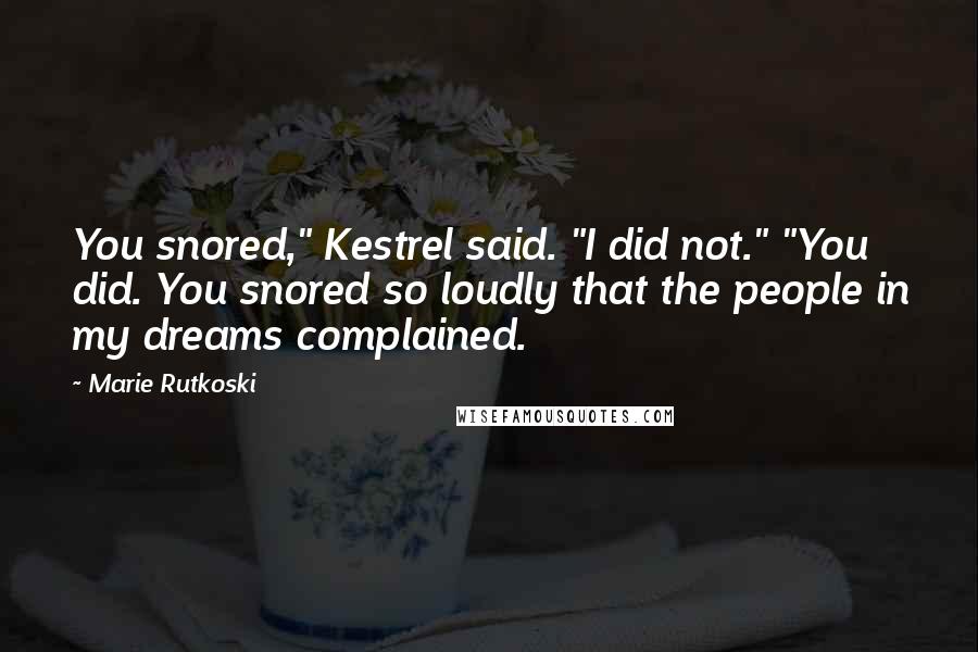 Marie Rutkoski Quotes: You snored," Kestrel said. "I did not." "You did. You snored so loudly that the people in my dreams complained.