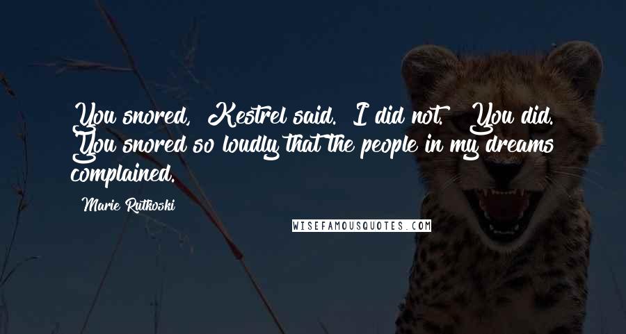 Marie Rutkoski Quotes: You snored," Kestrel said. "I did not." "You did. You snored so loudly that the people in my dreams complained.