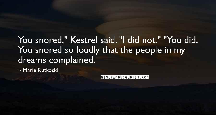 Marie Rutkoski Quotes: You snored," Kestrel said. "I did not." "You did. You snored so loudly that the people in my dreams complained.