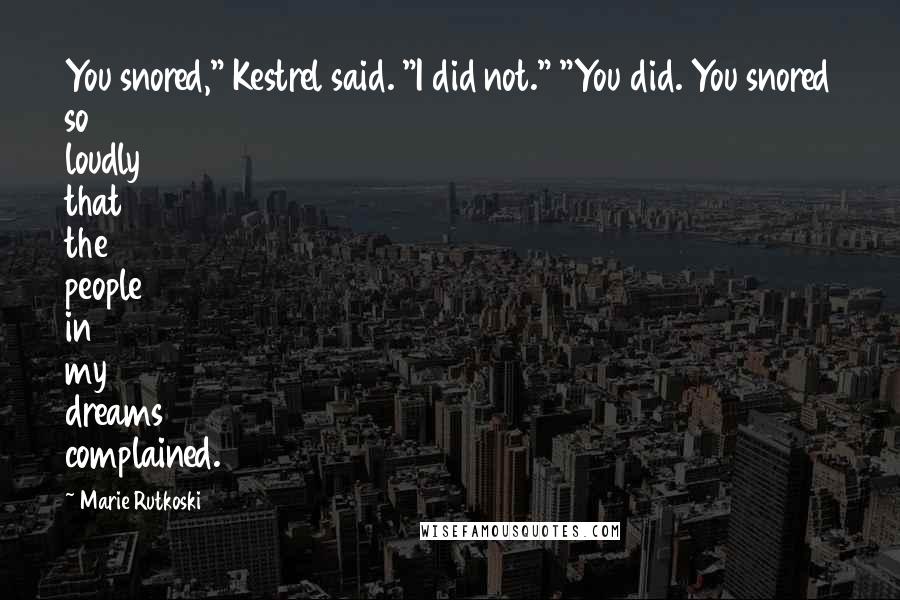 Marie Rutkoski Quotes: You snored," Kestrel said. "I did not." "You did. You snored so loudly that the people in my dreams complained.