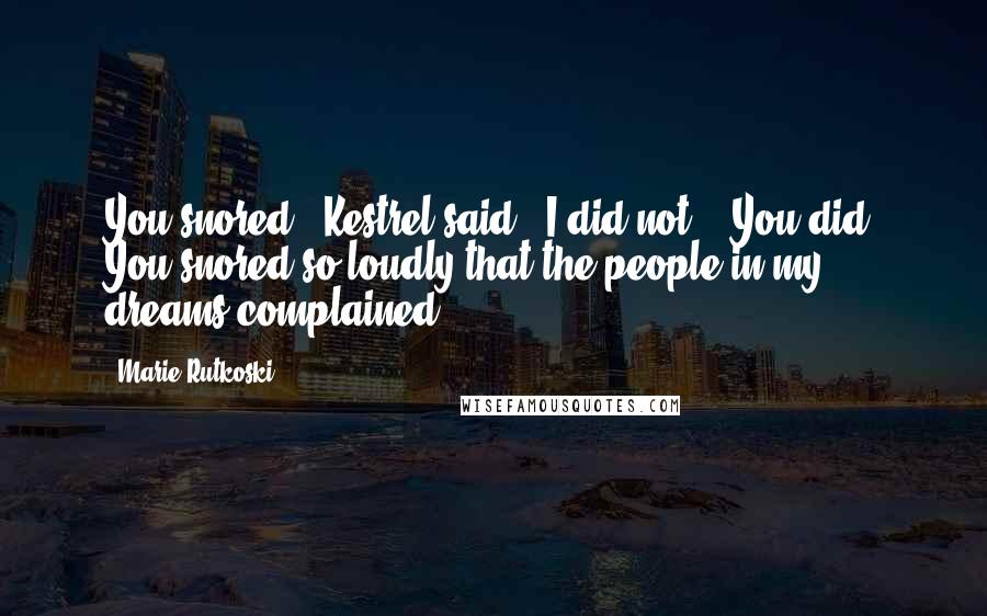 Marie Rutkoski Quotes: You snored," Kestrel said. "I did not." "You did. You snored so loudly that the people in my dreams complained.