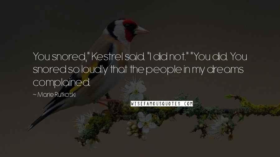 Marie Rutkoski Quotes: You snored," Kestrel said. "I did not." "You did. You snored so loudly that the people in my dreams complained.