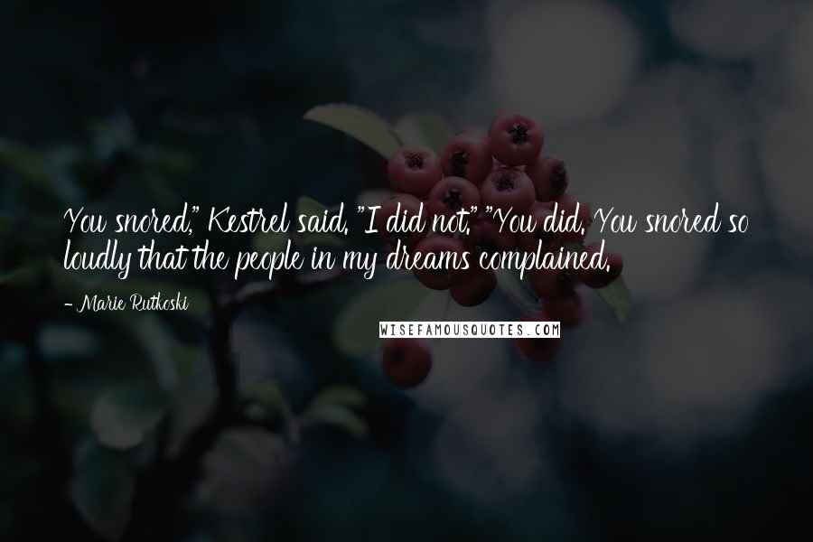 Marie Rutkoski Quotes: You snored," Kestrel said. "I did not." "You did. You snored so loudly that the people in my dreams complained.