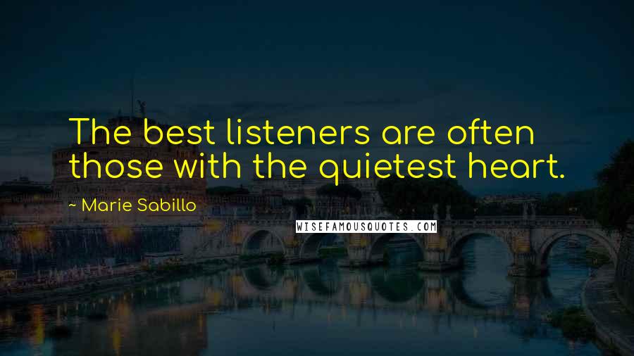 Marie Sabillo Quotes: The best listeners are often those with the quietest heart.