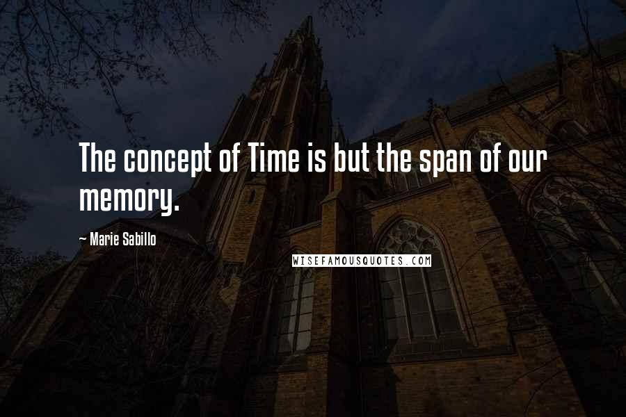 Marie Sabillo Quotes: The concept of Time is but the span of our memory.