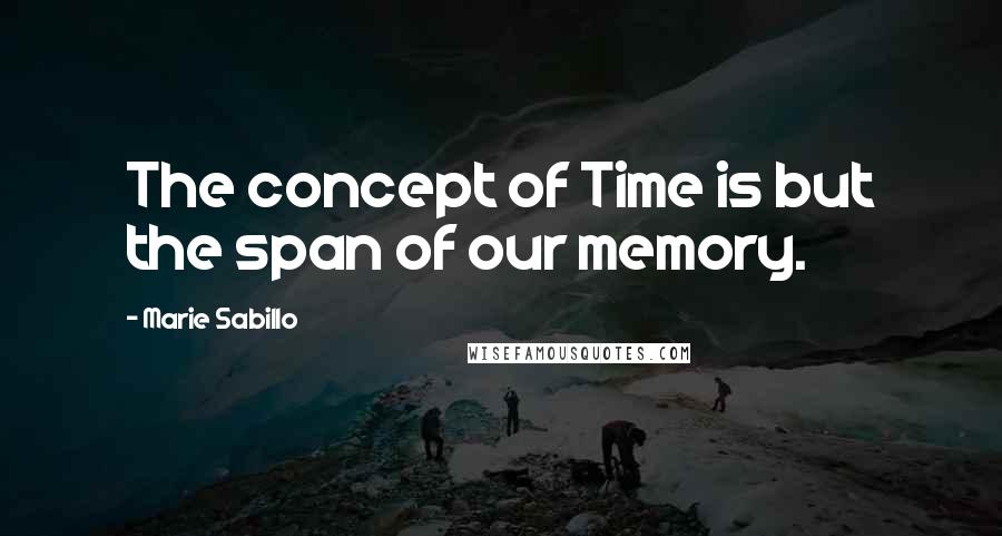 Marie Sabillo Quotes: The concept of Time is but the span of our memory.