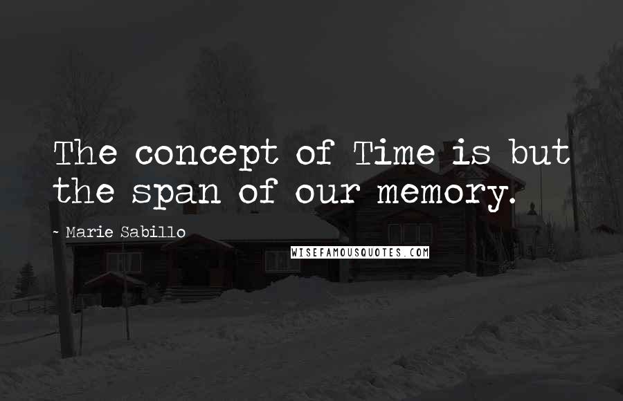 Marie Sabillo Quotes: The concept of Time is but the span of our memory.