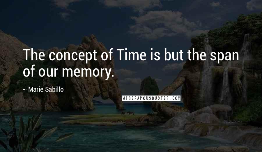 Marie Sabillo Quotes: The concept of Time is but the span of our memory.