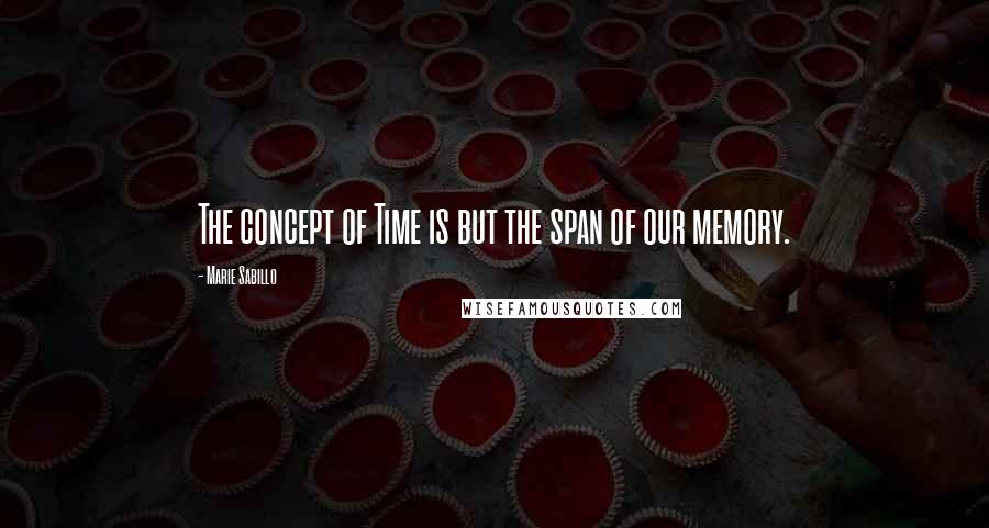 Marie Sabillo Quotes: The concept of Time is but the span of our memory.