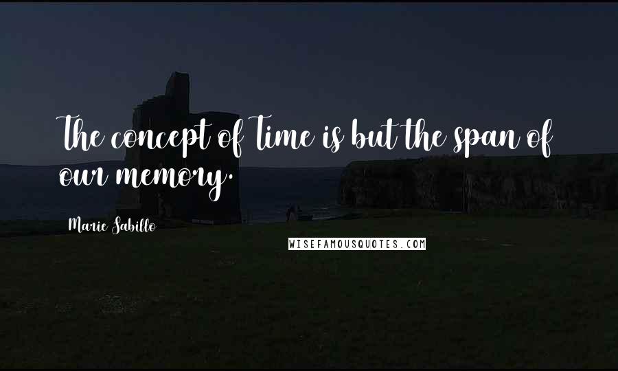 Marie Sabillo Quotes: The concept of Time is but the span of our memory.