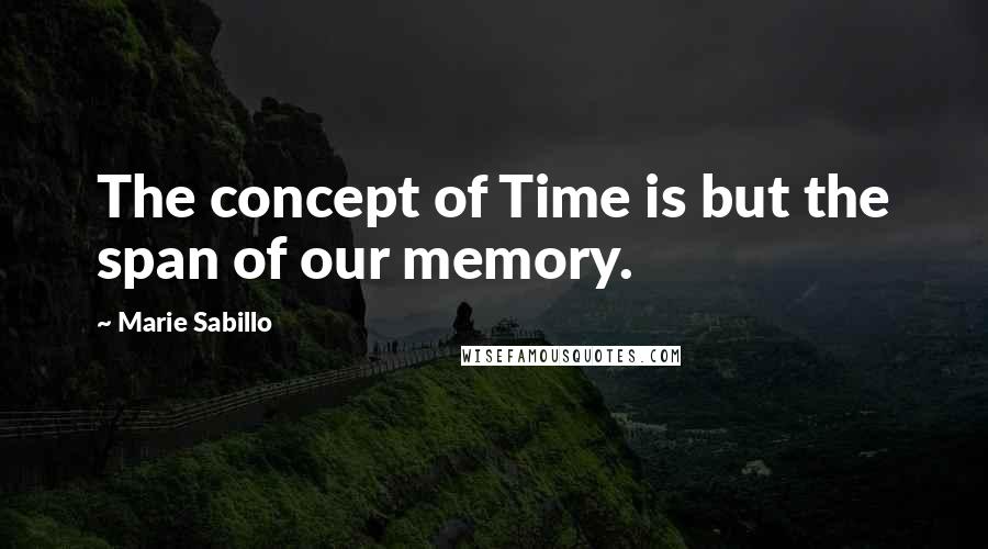 Marie Sabillo Quotes: The concept of Time is but the span of our memory.