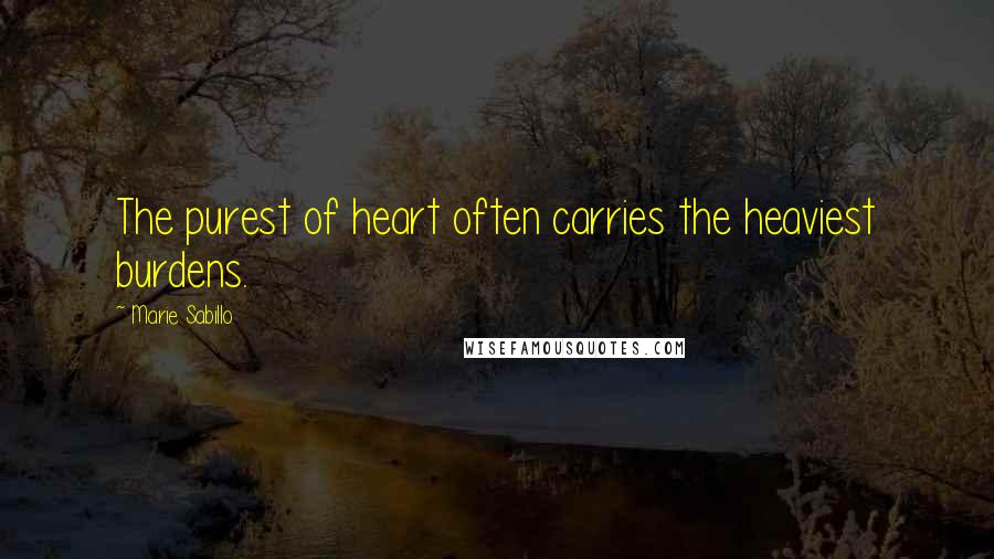 Marie Sabillo Quotes: The purest of heart often carries the heaviest burdens.