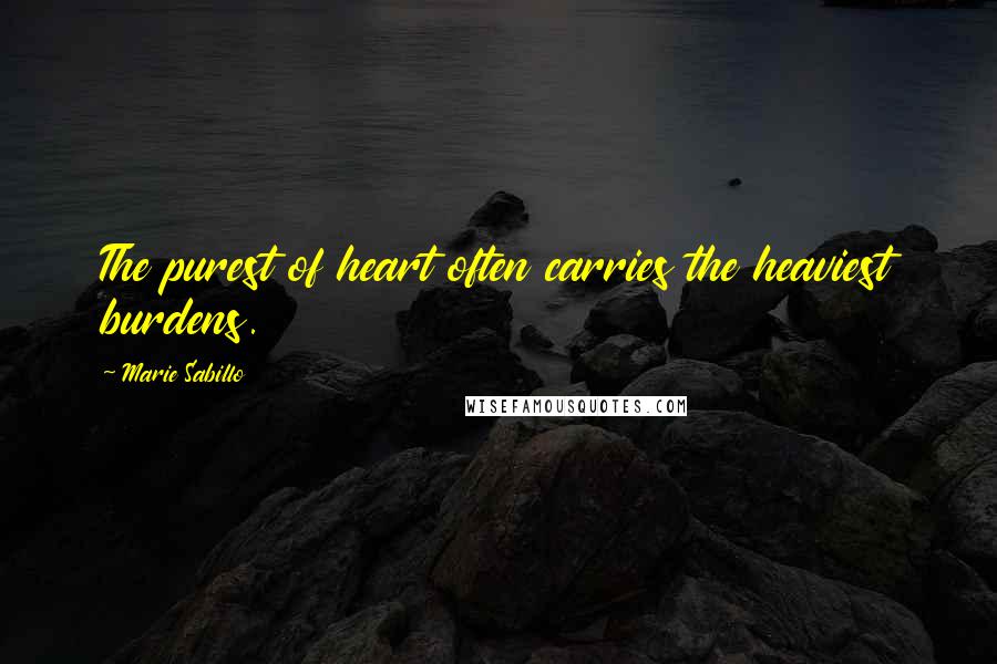 Marie Sabillo Quotes: The purest of heart often carries the heaviest burdens.