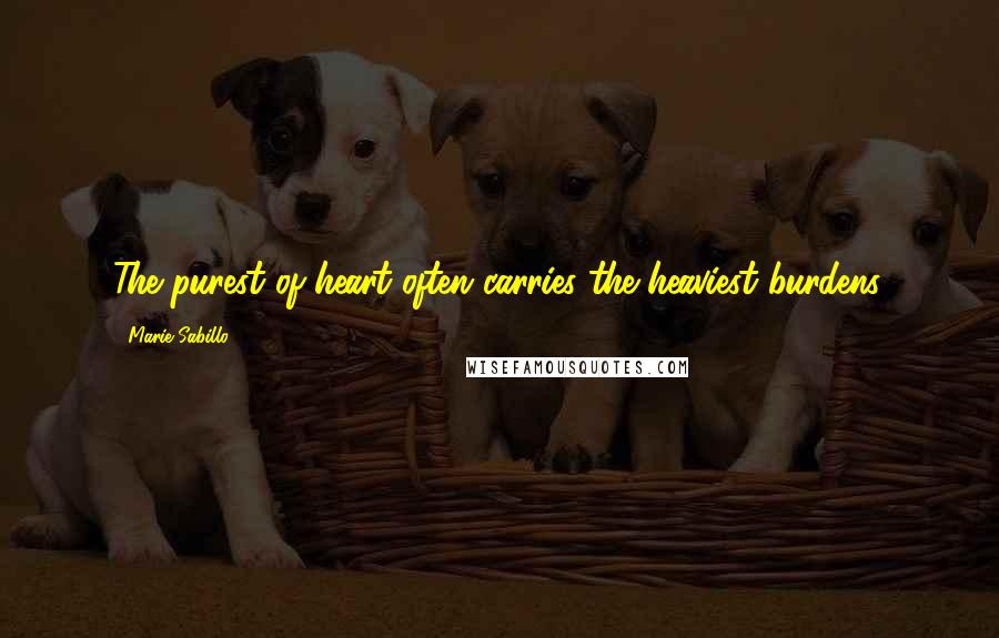 Marie Sabillo Quotes: The purest of heart often carries the heaviest burdens.