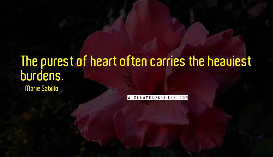 Marie Sabillo Quotes: The purest of heart often carries the heaviest burdens.